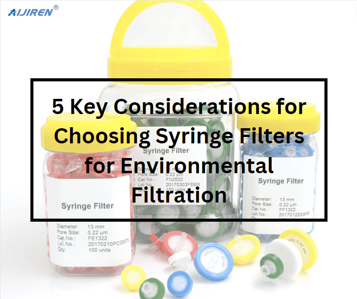 5 Key Considerations for Choosing Syringe Filters for Environmental Filtration