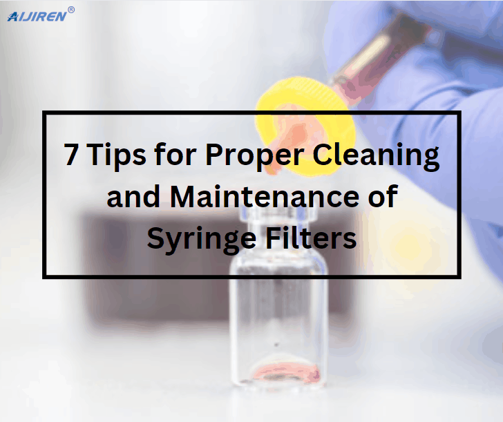 7 Tips for Proper Cleaning and Maintenance of Syringe Filters