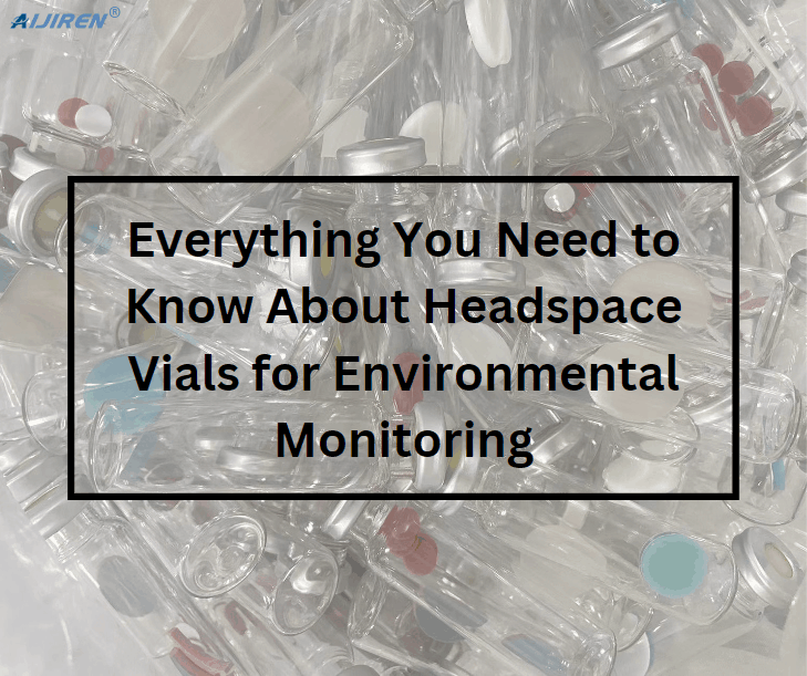 Everything You Need to Know About Headspace Vials for Environmental Monitoring