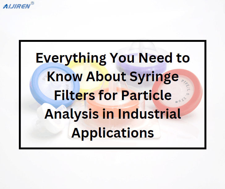 Everything You Need to Know About Syringe Filters for Particle Analysis in Industrial Applications