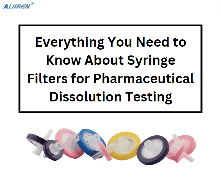 Everything You Need to Know About Syringe Filters for Pharmaceutical Dissolution Testing