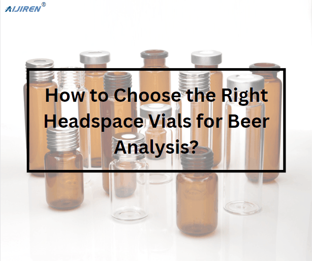 How to Choose the Right Headspace Vials for Beer Analysis?