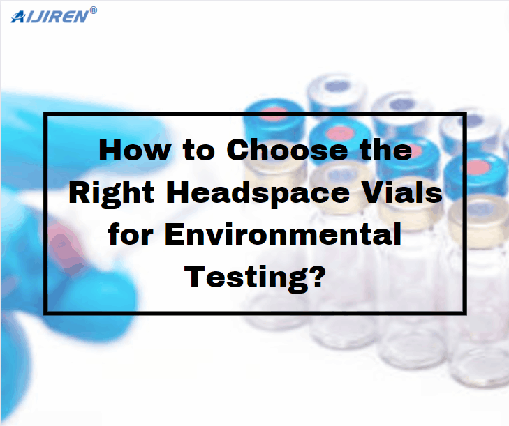 How to Choose the Right Headspace Vials for Environmental Testing?