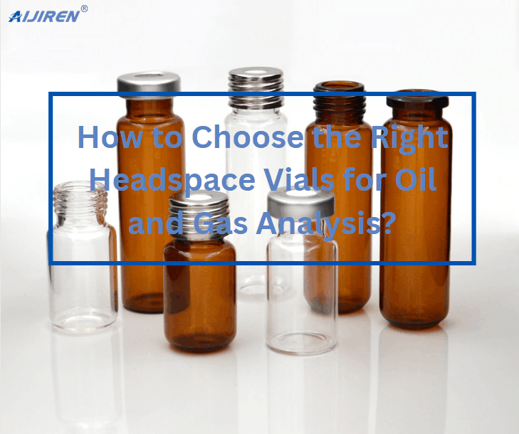 How to Choose the Right Headspace Vials for Oil and Gas Analysis?