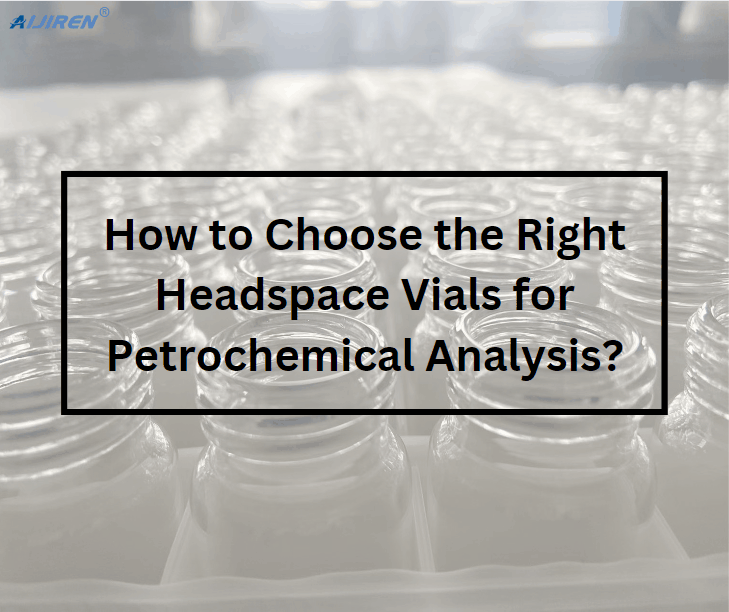 How to Choose the Right Headspace Vials for Petrochemical Analysis？