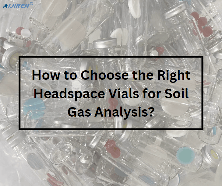 How to Choose the Right Headspace Vials for Soil Gas Analysis?