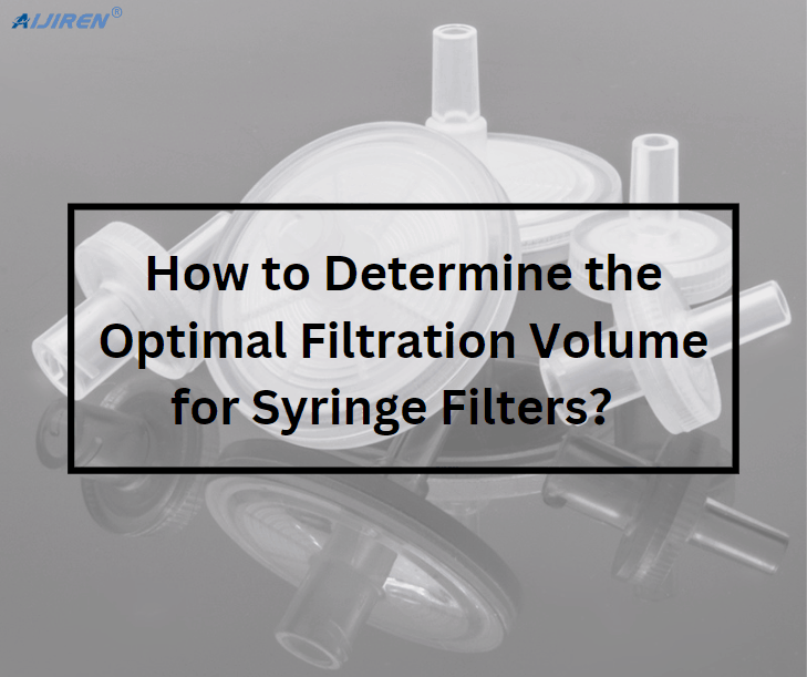 How to Determine the Optimal Filtration Volume for Syringe Filters?