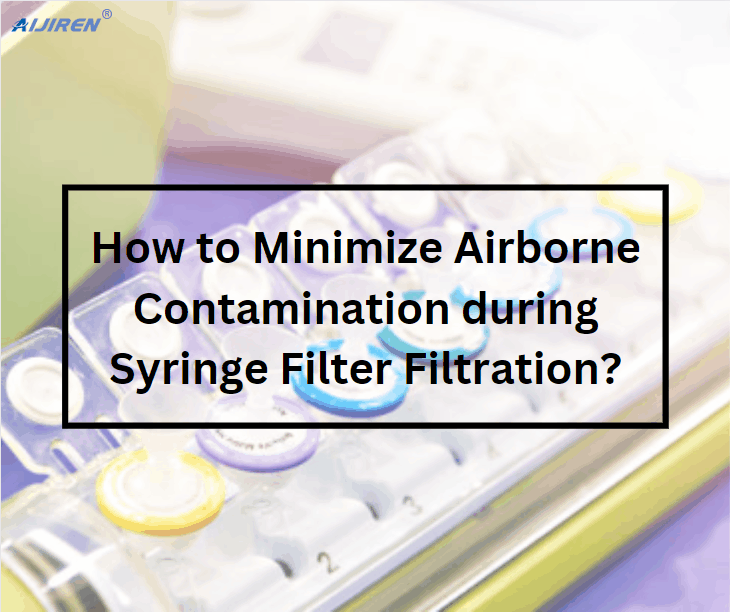 How to Minimize Airborne Contamination during Syringe Filter Filtration?