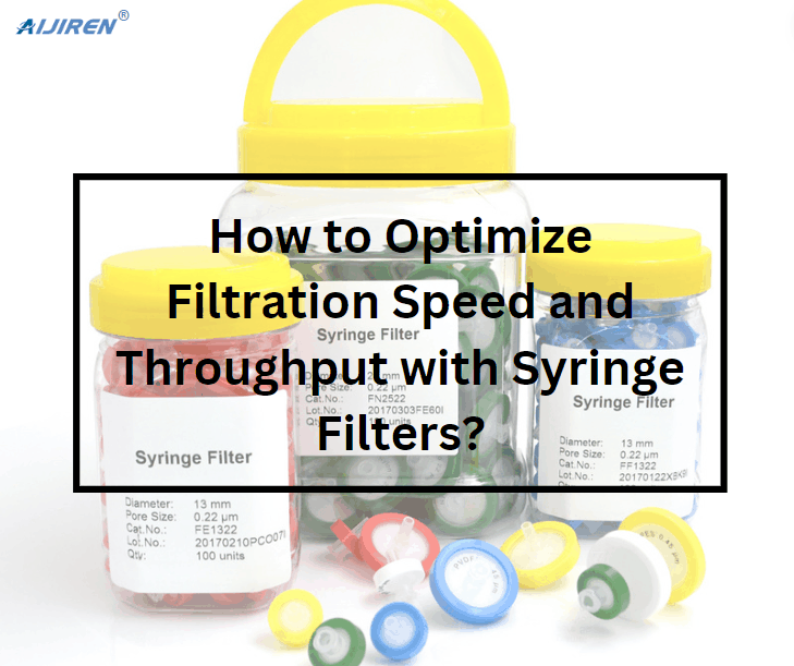 How to Optimize Filtration Speed and Throughput with Syringe Filters?