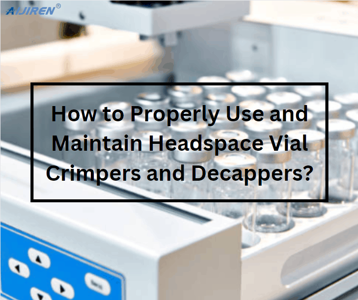 How to Properly Use and Maintain Headspace Vial Crimpers and Decappers?