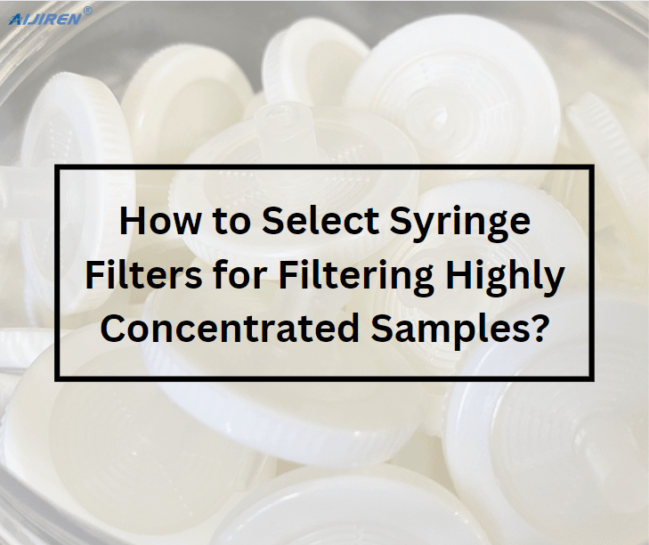 How to Select Syringe Filters for Filtering Highly Concentrated Samples?