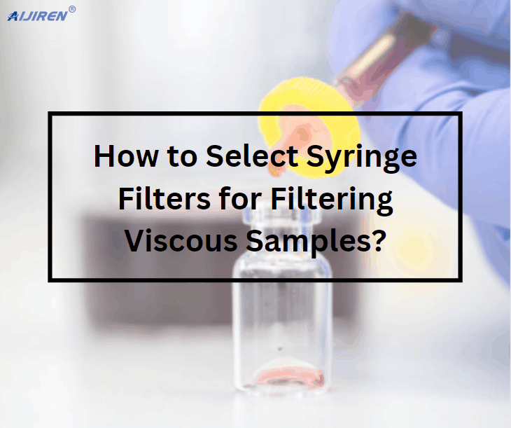 How to Select Syringe Filters for Filtering Viscous Samples?