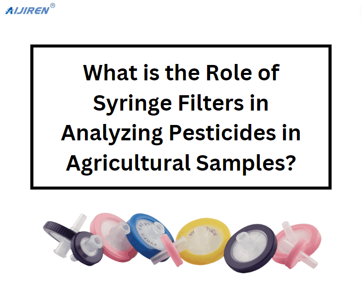 What is the Role of Syringe Filters in Analyzing Pesticides in Agricultural Samples?