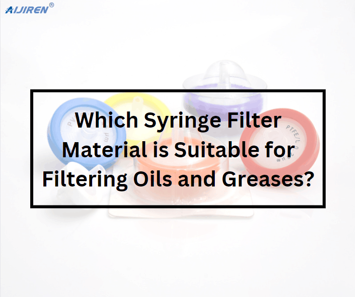 Which Syringe Filter Material is Suitable for Filtering Oils and Greases?