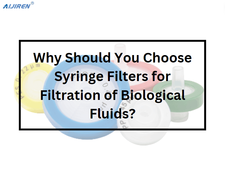 Why Should You Choose Syringe Filters for Filtration of Biological Fluids?