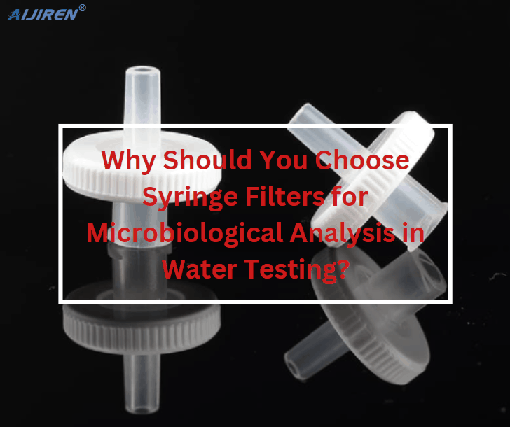 Why Should You Choose Syringe Filters for Microbiological Analysis in Water Testing?