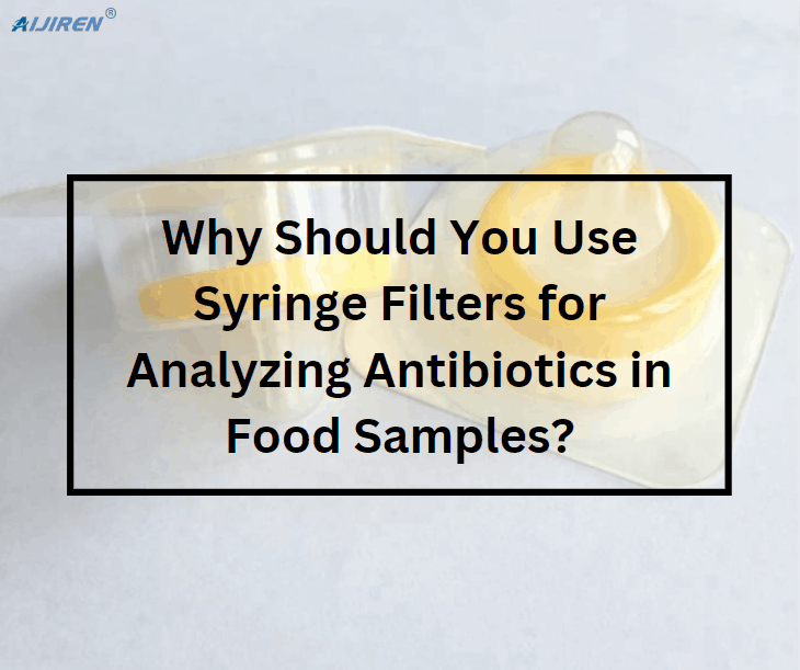 Why Should You Use Syringe Filters for Analyzing Antibiotics in Food Samples?