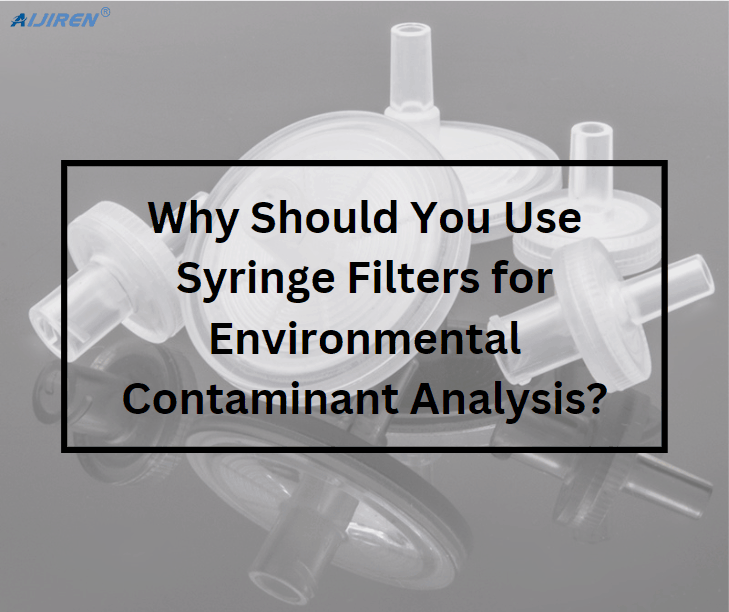 Why Should You Use Syringe Filters for Environmental Contaminant Analysis?