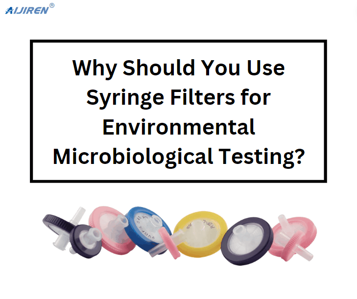 Why Should You Use Syringe Filters for Environmental Microbiological Testing?