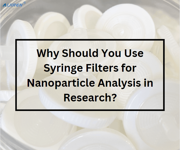 Why Should You Use Syringe Filters for Nanoparticle Analysis in Research?