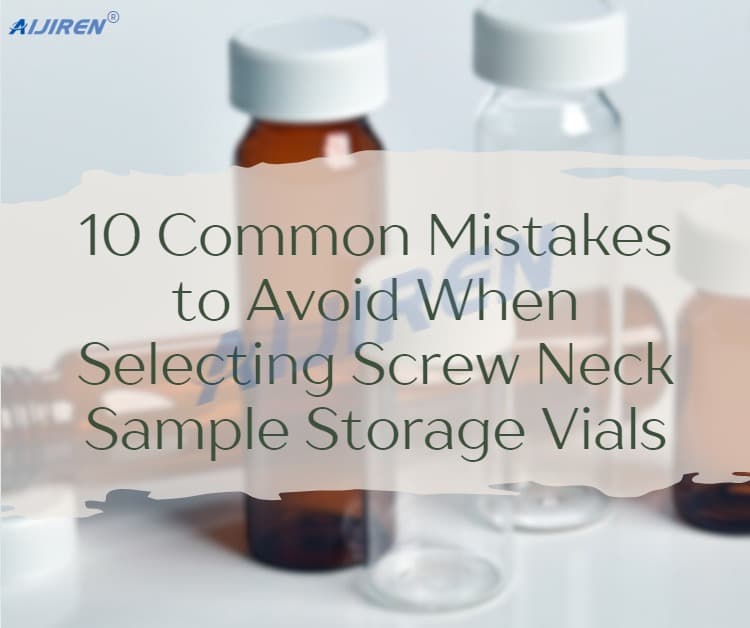 10 Common Mistakes to Avoid When Selecting Screw Neck Sample Storage Vials