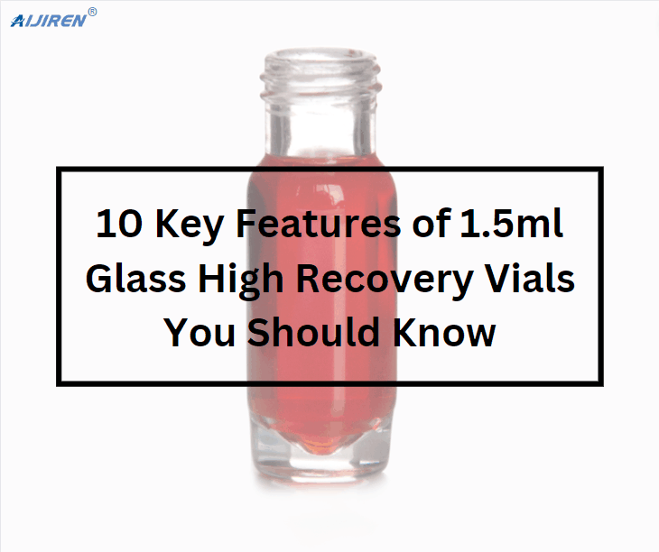 10 Key Features of 1.5ml Glass High Recovery Vials You Should Know