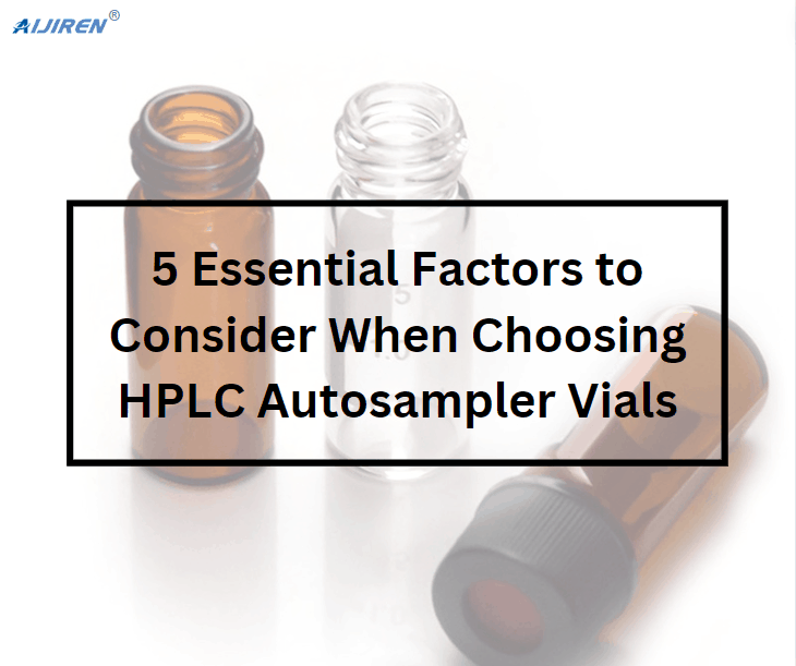 5 Essential Factors to Consider When Choosing HPLC Autosampler Vials