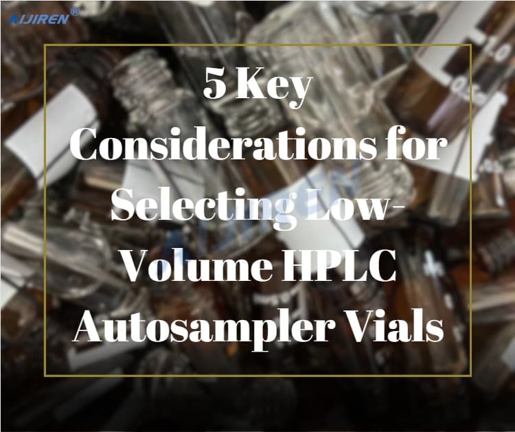 5 Key Considerations for Selecting Low-Volume HPLC Autosampler Vials