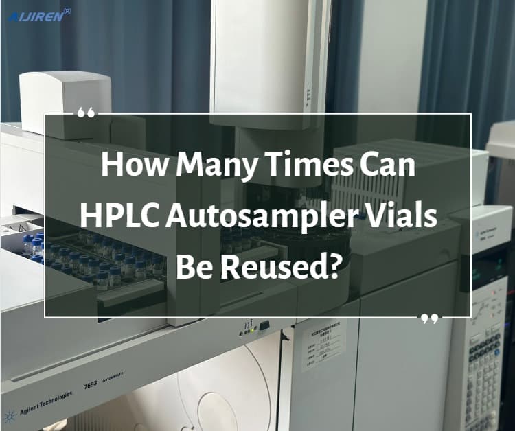 How Many Times Can HPLC Autosampler Vials Be Reused?