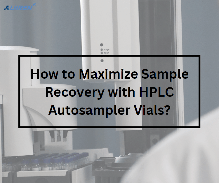 How to Maximize Sample Recovery with HPLC Autosampler Vials?