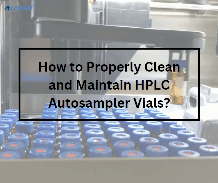 How to Properly Clean and Maintain HPLC Autosampler Vials?