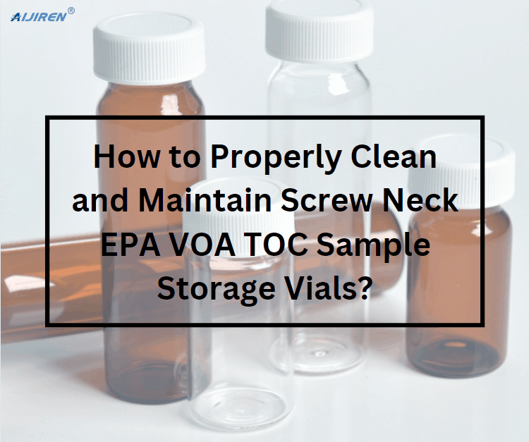 How to Properly Clean and Maintain Screw Neck EPA VOA TOC Sample Storage Vials?