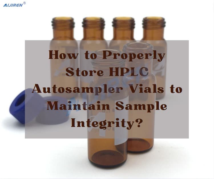 How to Properly Store HPLC Autosampler Vials to Maintain Sample Integrity?