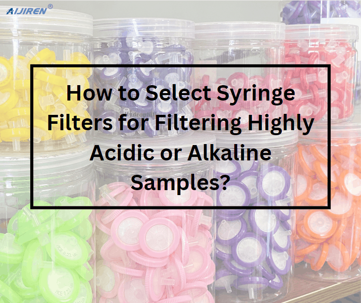 How to Select Syringe Filters for Filtering Highly Acidic or Alkaline Samples?