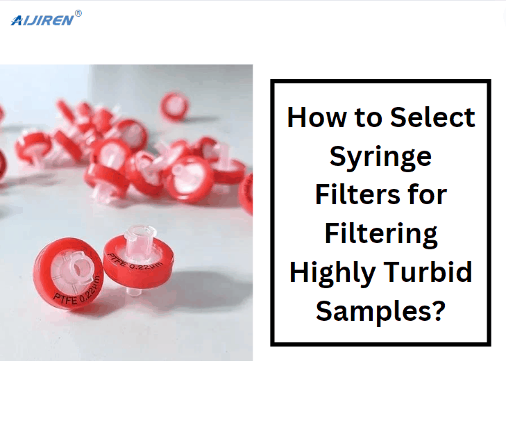 How to Select Syringe Filters for Filtering Highly Turbid Samples?