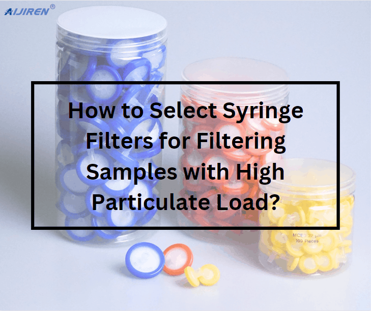 How to Select Syringe Filters for Filtering Samples with High Particulate Load?