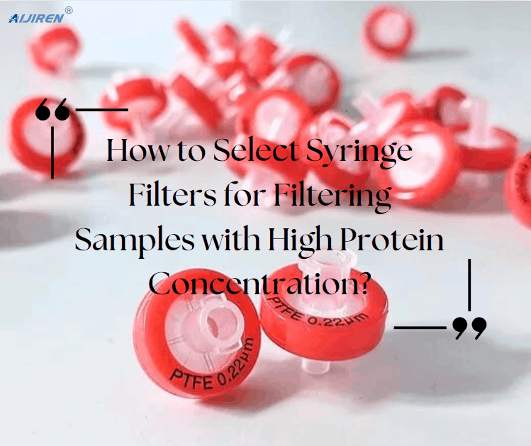 How to Select Syringe Filters for Filtering Samples with High Protein Concentration?