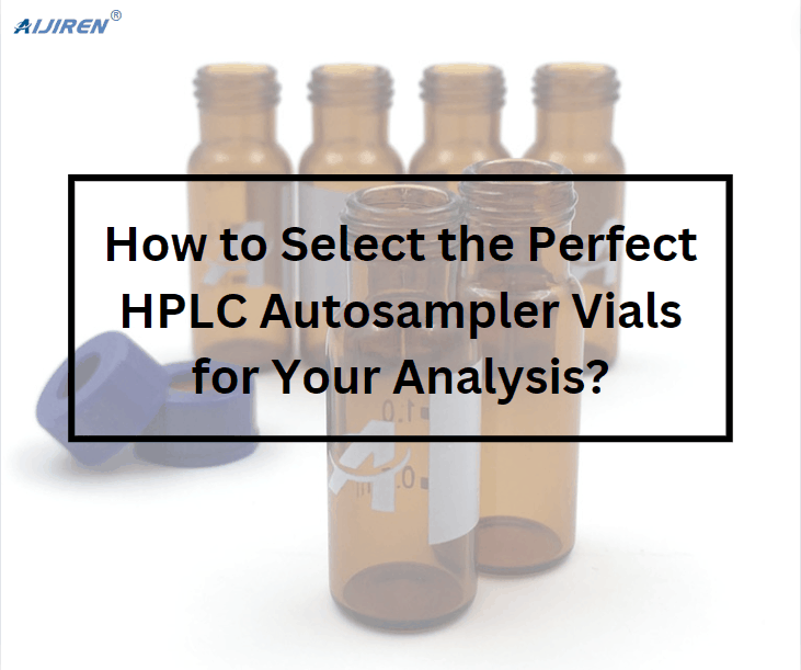 How to Select the Perfect HPLC Autosampler Vials for Your Analysis?