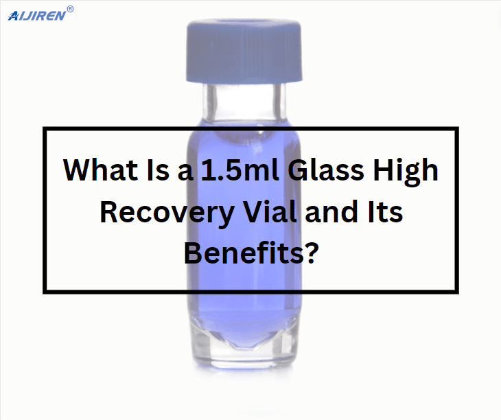 What Is a 1.5ml Glass High Recovery Vial and Its Benefits?