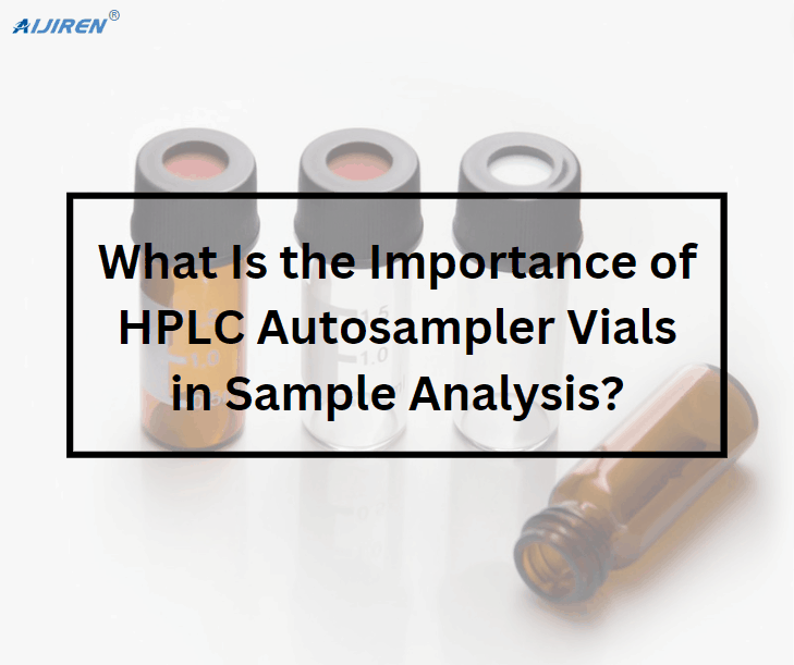 What Is the Importance of HPLC Autosampler Vials in Sample Analysis?