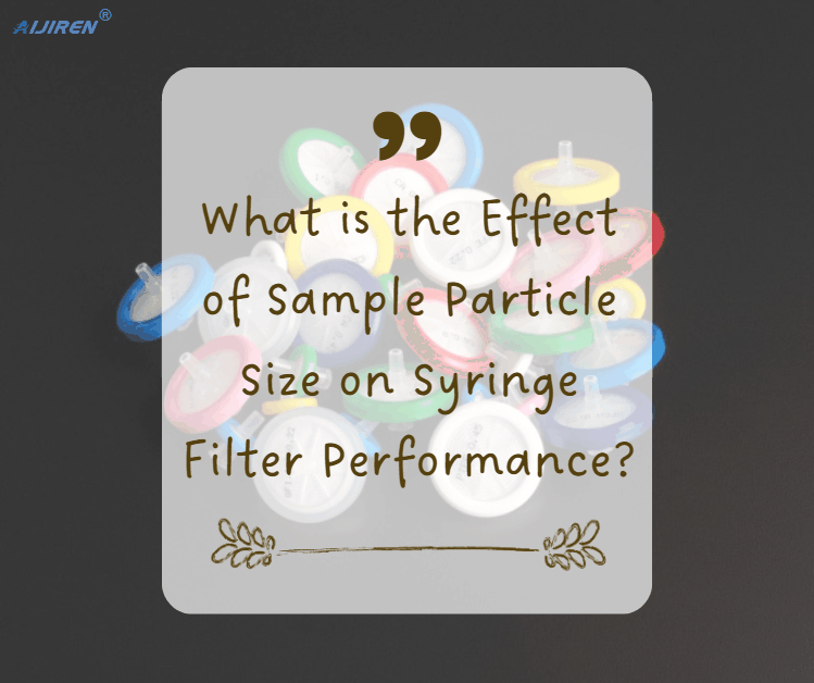 What is the Effect of Sample Particle Size on Syringe Filter Performance?