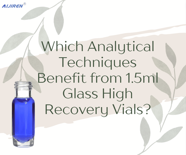 Which Analytical Techniques Benefit from 1.5ml Glass High Recovery Vials?