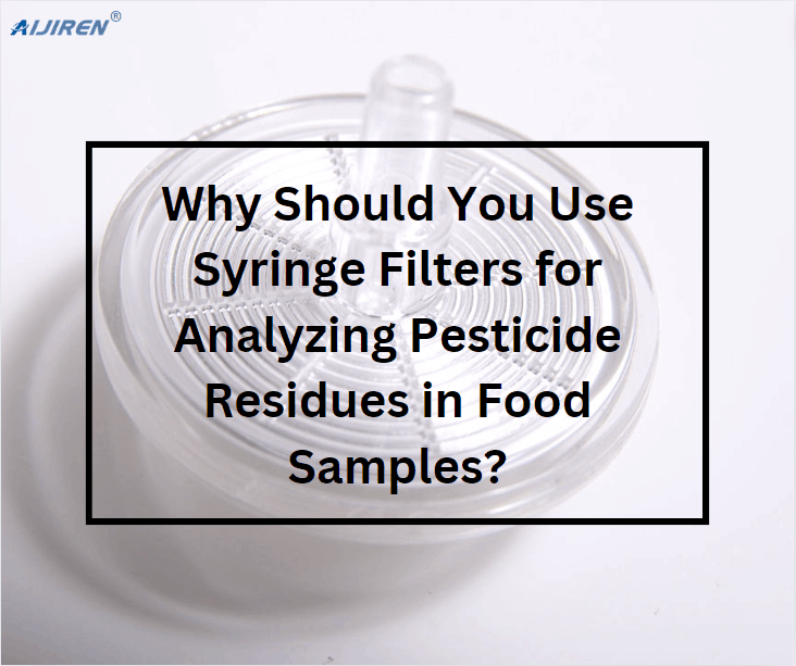 Why Should You Use Syringe Filters for Analyzing Pesticide Residues in Food Samples?