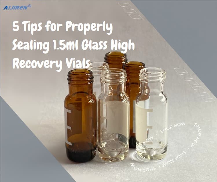 5 Tips for Properly Sealing 1.5ml Glass High Recovery Vials