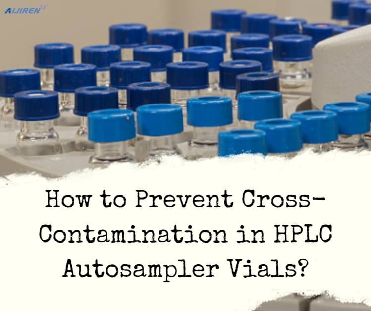 How to Prevent Cross-Contamination in HPLC Autosampler Vials?