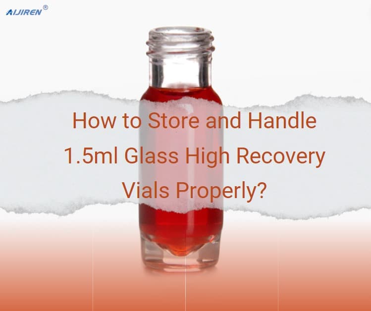 How to Store and Handle 1.5ml Glass High Recovery Vials Properly?