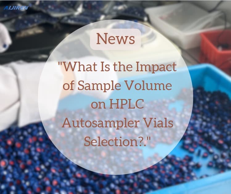 What Is the Impact of Sample Volume on HPLC Autosampler Vials Selection?