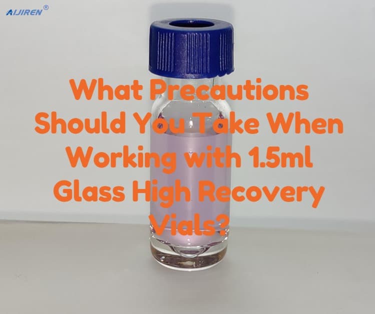 What Precautions Should You Take When Working with 1.5ml Glass High Recovery Vials?