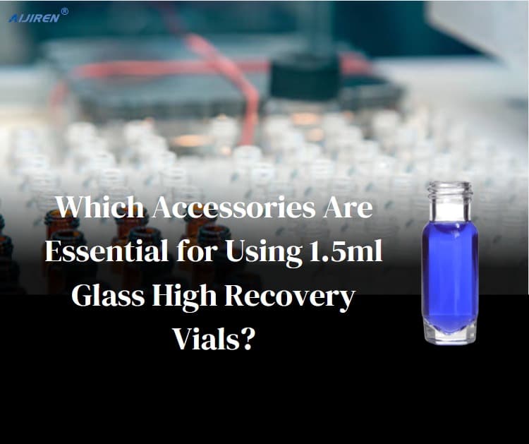 Which Accessories Are Essential for Using 1.5ml Glass High Recovery Vials?