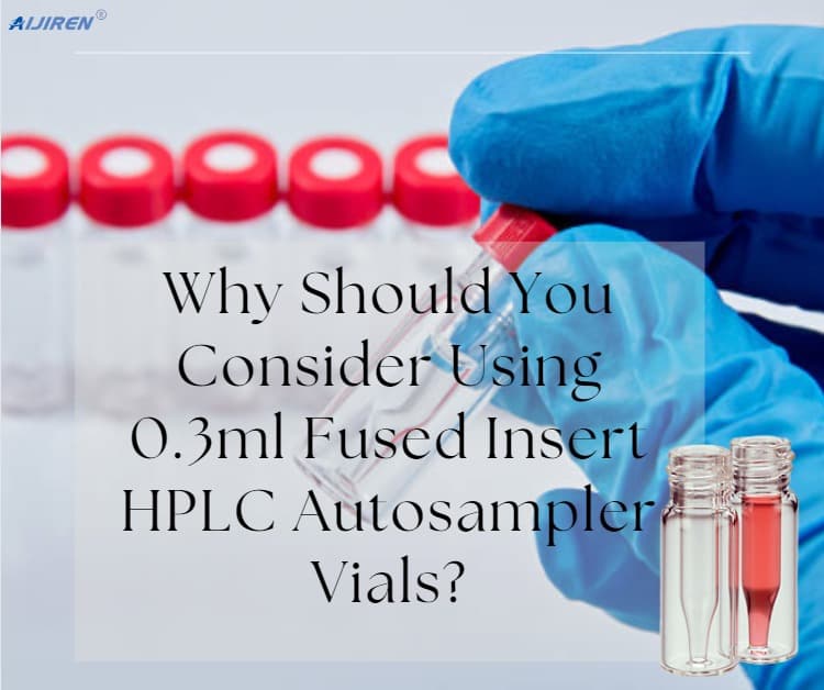 Why Should You Consider Using 0.3ml Fused Insert HPLC Autosampler Vials?